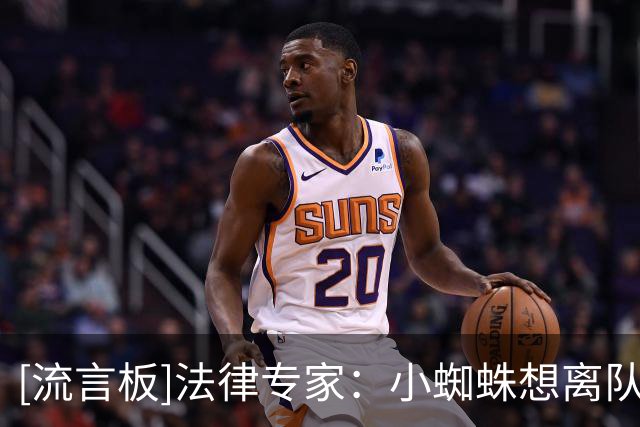 [流言板]法律专家：小蜘蛛想离队可寻求司法解约，已有类似判例可循